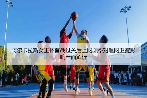 阿尔卡拉斯女王杯首战过关后上网频率对温网卫冕影响全面解析