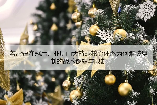 若雷霆夺冠后，亚历山大持球核心体系为何难被复制的战术逻辑与限制
