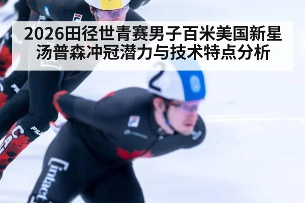 2026田径世青赛男子百米美国新星汤普森冲冠潜力与技术特点分析