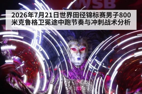 2026年7月21日世界田径锦标赛男子800米克鲁格卫冕途中跑节奏与冲刺战术分析