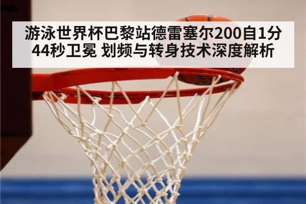 游泳世界杯巴黎站德雷塞尔200自1分44秒卫冕 划频与转身技术深度解析