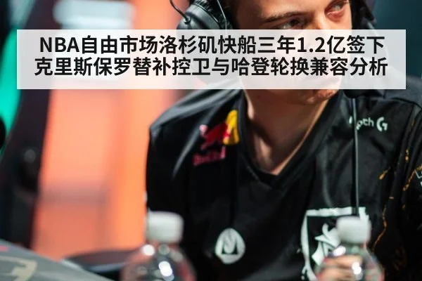 NBA自由市场洛杉矶快船三年1.2亿签下克里斯保罗替补控卫与哈登轮换兼容分析