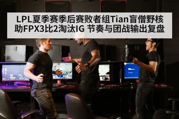 LPL夏季赛季后赛败者组Tian盲僧野核助FPX3比2淘汰IG 节奏与团战输出复盘
