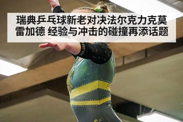 瑞典乒乓球新老对决法尔克力克莫雷加德 经验与冲击的碰撞再添话题