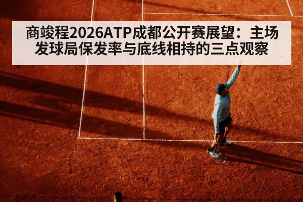 商竣程2026ATP成都公开赛展望:主场发球局保发率与底线相持的三点观察
